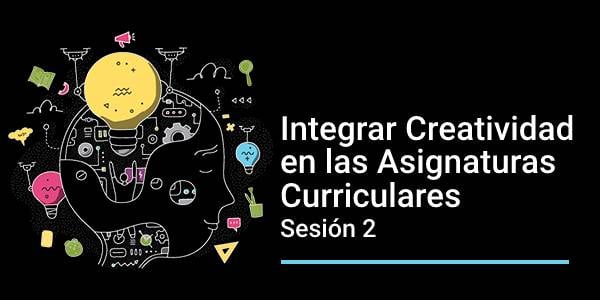 Integrar Creatividad en las Asignaturas Curriculares: Sesión 2 -12/05/21